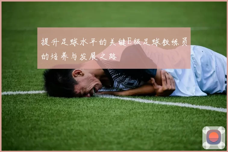 提升足球水平的关键E级足球教练员的培养与发展之路
