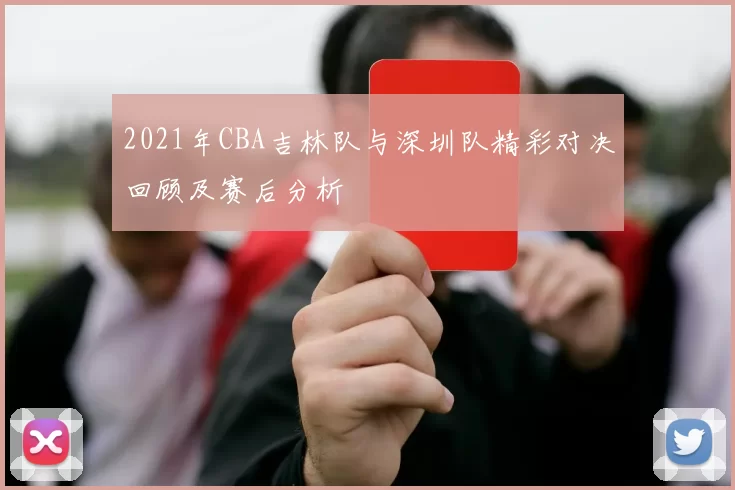 2021年CBA吉林队与深圳队精彩对决回顾及赛后分析