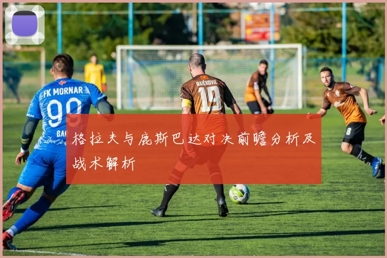 格拉夫与鹿斯巴达对决前瞻分析及战术解析