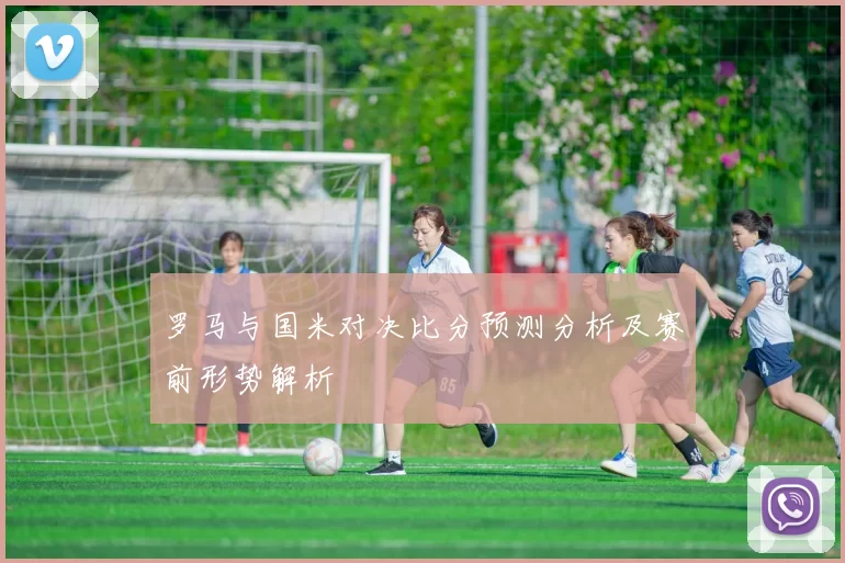 罗马与国米对决比分预测分析及赛前形势解析