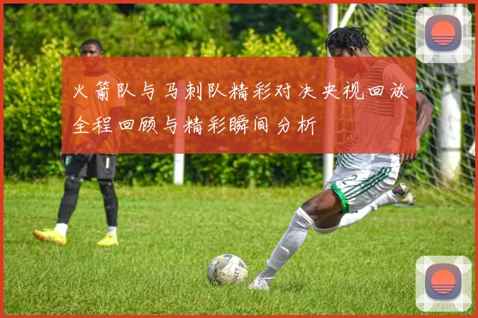 火箭队与马刺队精彩对决央视回放全程回顾与精彩瞬间分析