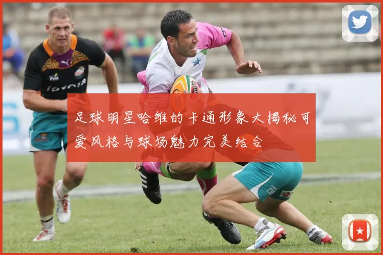 足球明星哈维的卡通形象大揭秘可爱风格与球场魅力完美结合