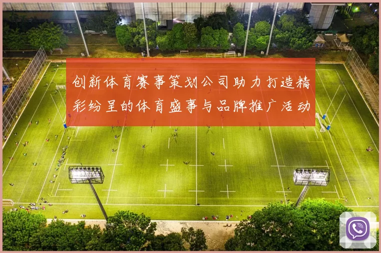 创新体育赛事策划公司助力打造精彩纷呈的体育盛事与品牌推广活动