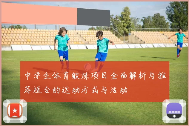 中学生体育锻炼项目全面解析与推荐适合的运动方式与活动