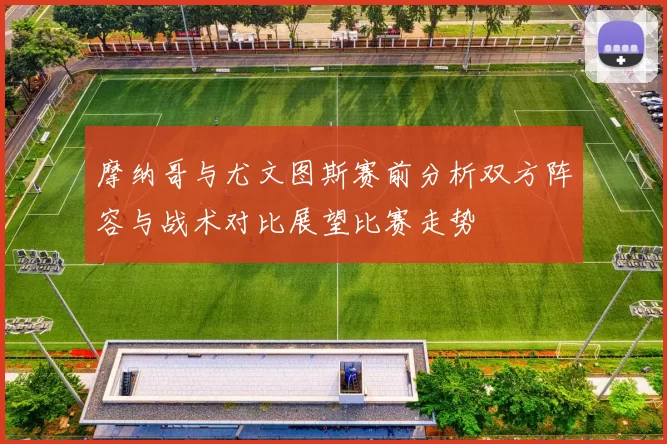 摩纳哥与尤文图斯赛前分析双方阵容与战术对比展望比赛走势
